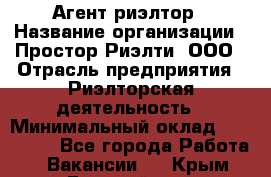 Агент-риэлтор › Название организации ­ Простор-Риэлти, ООО › Отрасль предприятия ­ Риэлторская деятельность › Минимальный оклад ­ 140 000 - Все города Работа » Вакансии   . Крым,Гвардейское